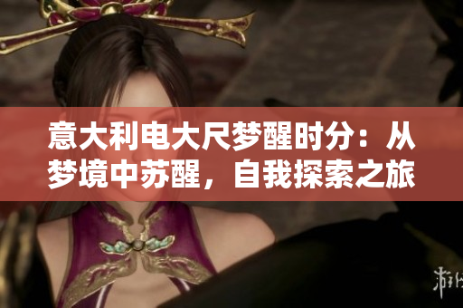 意大利电大尺梦醒时分：从梦境中苏醒，自我探索之旅