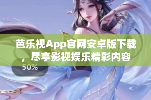 芭乐视App官网安卓版下载，尽享影视娱乐精彩内容