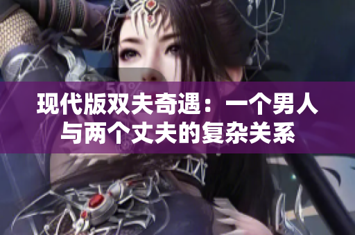 现代版双夫奇遇：一个男人与两个丈夫的复杂关系