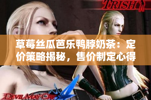 草莓丝瓜芭乐鸭脖奶茶：定价策略揭秘，售价制定心得分享