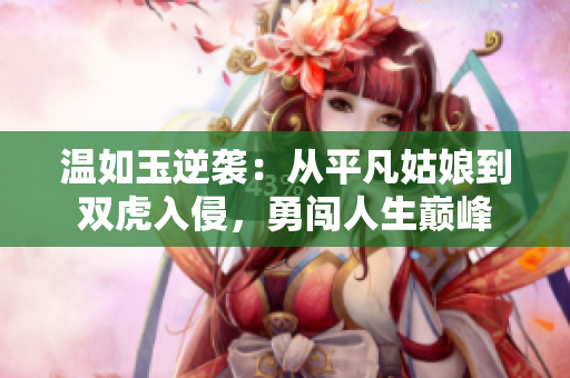 温如玉逆袭：从平凡姑娘到双虎入侵，勇闯人生巅峰