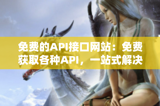免费的API接口网站：免费获取各种API，一站式解决接口需求