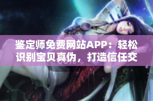鉴定师免费网站APP：轻松识别宝贝真伪，打造信任交易平台