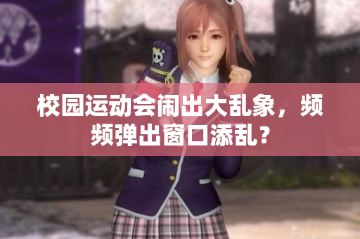 校园运动会闹出大乱象，频频弹出窗口添乱？