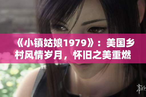 《小镇姑娘1979》：美国乡村风情岁月，怀旧之美重燃