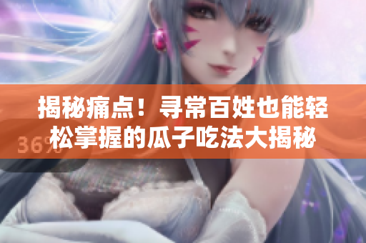 揭秘痛点！寻常百姓也能轻松掌握的瓜子吃法大揭秘