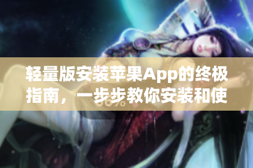 轻量版安装苹果App的终极指南，一步步教你安装和使用！