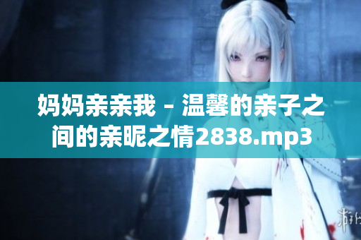 妈妈亲亲我 – 温馨的亲子之间的亲昵之情2838.mp3
