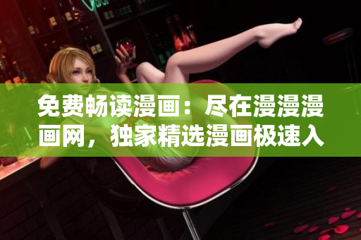 免费畅读漫画：尽在漫漫漫画网，独家精选漫画极速入口