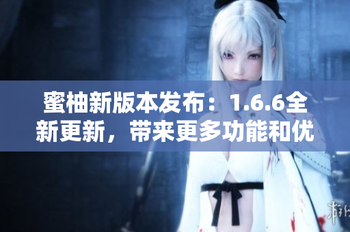 蜜柚新版本发布：1.6.6全新更新，带来更多功能和优化