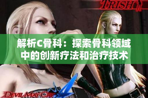 解析C骨科：探索骨科领域中的创新疗法和治疗技术