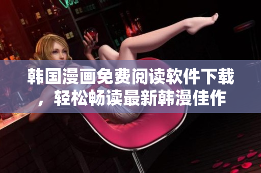 韩国漫画免费阅读软件下载，轻松畅读最新韩漫佳作