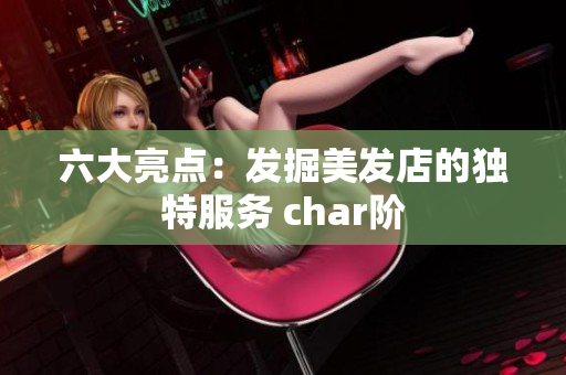 六大亮点：发掘美发店的独特服务 char阶