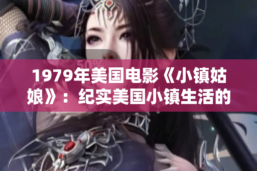 1979年美国电影《小镇姑娘》：纪实美国小镇生活的经典剧情片