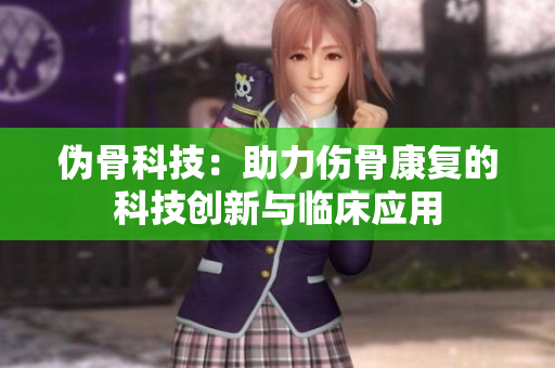 伪骨科技：助力伤骨康复的科技创新与临床应用