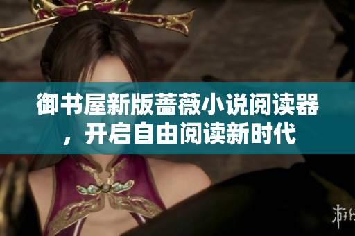 御书屋新版蔷薇小说阅读器，开启自由阅读新时代
