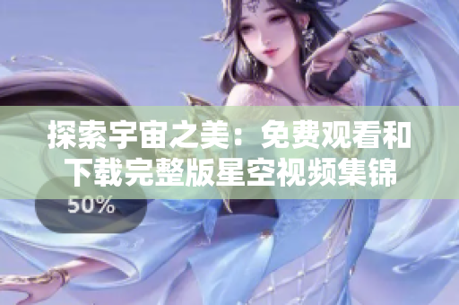 探索宇宙之美：免费观看和下载完整版星空视频集锦