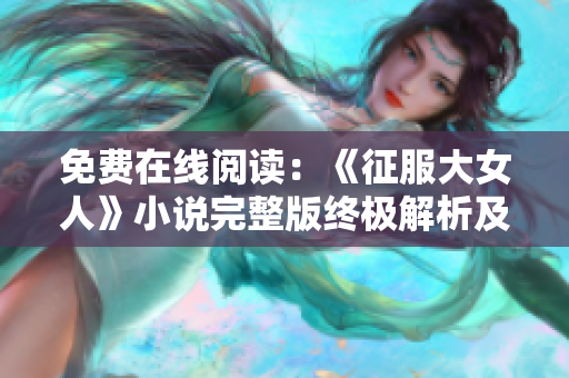 免费在线阅读：《征服大女人》小说完整版终极解析及感言