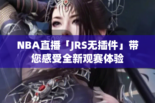 NBA直播「JRS无插件」带您感受全新观赛体验