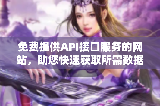 免费提供API接口服务的网站，助您快速获取所需数据