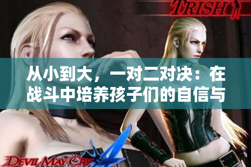 从小到大，一对二对决：在战斗中培养孩子们的自信与团队合作能力