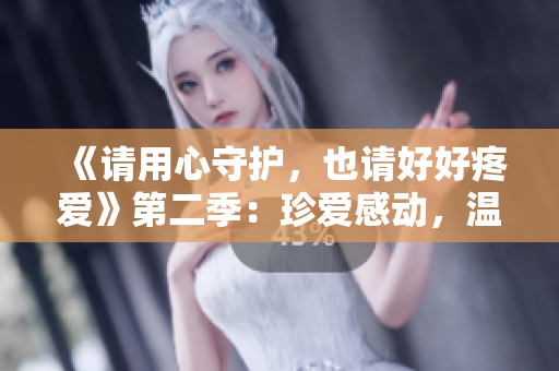 《请用心守护，也请好好疼爱》第二季：珍爱感动，温馨续写