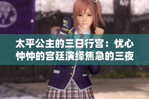 太平公主的三日行宫：忧心忡忡的宫廷演绎焦急的三夜