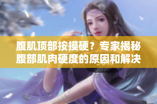 腹肌顶部按摸硬？专家揭秘腹部肌肉硬度的原因和解决方法