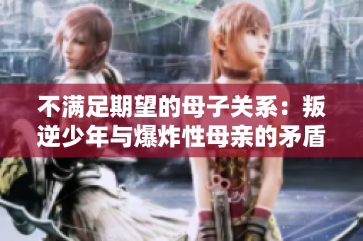 不满足期望的母子关系：叛逆少年与爆炸性母亲的矛盾与挑战