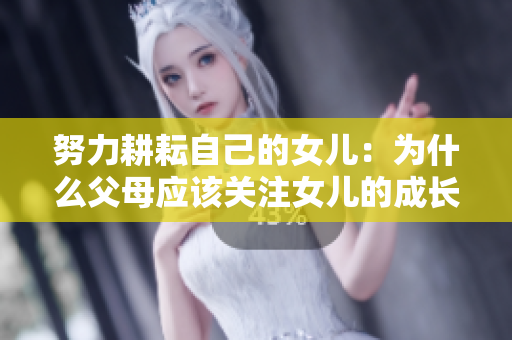 努力耕耘自己的女儿：为什么父母应该关注女儿的成长与发展