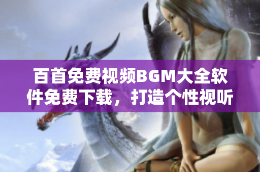 百首免费视频BGM大全软件免费下载，打造个性视听盛宴
