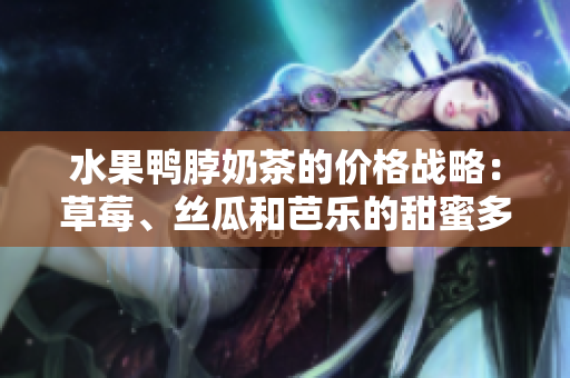 水果鸭脖奶茶的价格战略：草莓、丝瓜和芭乐的甜蜜多重组合