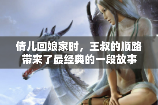 倩儿回娘家时，王叔的顺路带来了最经典的一段故事