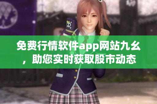 免费行情软件app网站九幺，助您实时获取股市动态