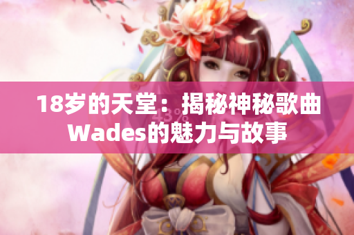 18岁的天堂：揭秘神秘歌曲Wades的魅力与故事