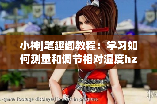 小神j笔趣阁教程：学习如何测量和调节相对湿度hz