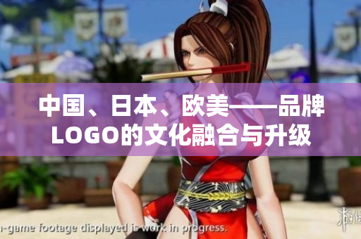 中国、日本、欧美——品牌LOGO的文化融合与升级