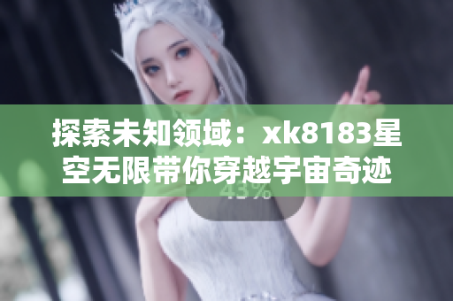 探索未知领域：xk8183星空无限带你穿越宇宙奇迹