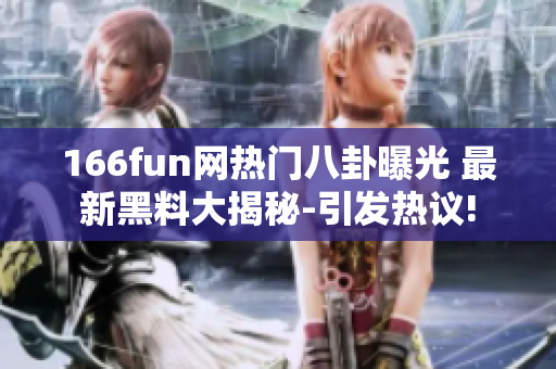 166fun网热门八卦曝光 最新黑料大揭秘-引发热议!