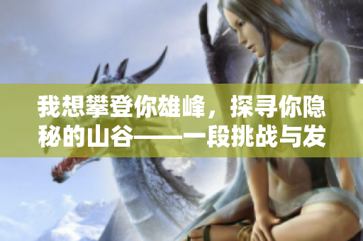 我想攀登你雄峰，探寻你隐秘的山谷——一段挑战与发现的故事