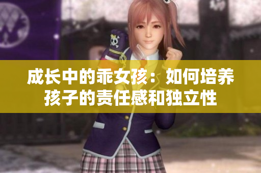 成长中的乖女孩：如何培养孩子的责任感和独立性