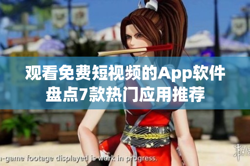 观看免费短视频的App软件盘点7款热门应用推荐