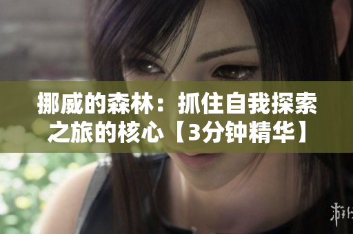 挪威的森林：抓住自我探索之旅的核心【3分钟精华】