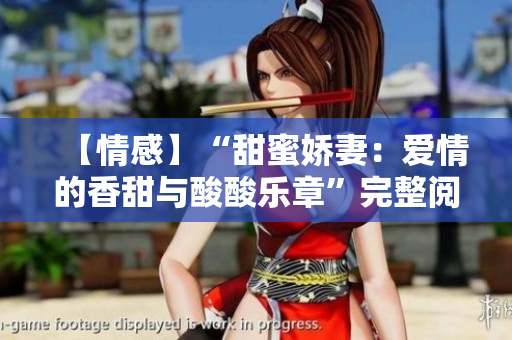 【情感】“甜蜜娇妻：爱情的香甜与酸酸乐章”完整阅读【言情】