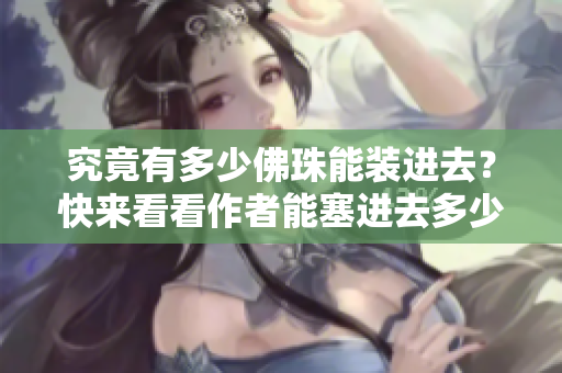 究竟有多少佛珠能装进去？快来看看作者能塞进去多少颗佛珠！
