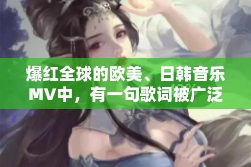 爆红全球的欧美、日韩音乐MV中，有一句歌词被广泛引用，你绝对听过！