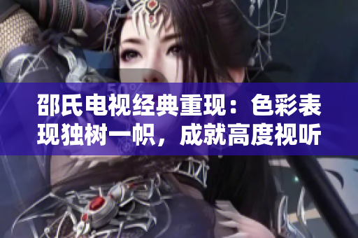 邵氏电视经典重现：色彩表现独树一帜，成就高度视听盛宴