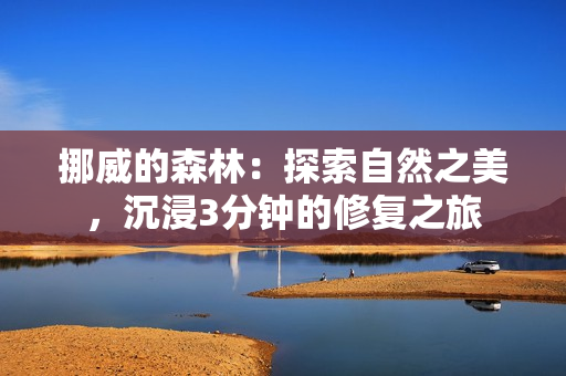 挪威的森林：探索自然之美，沉浸3分钟的修复之旅