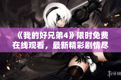 《我的好兄弟4》限时免费在线观看，最新精彩剧情尽在眼前