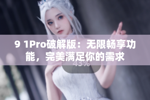 9 1Pro破解版：无限畅享功能，完美满足你的需求